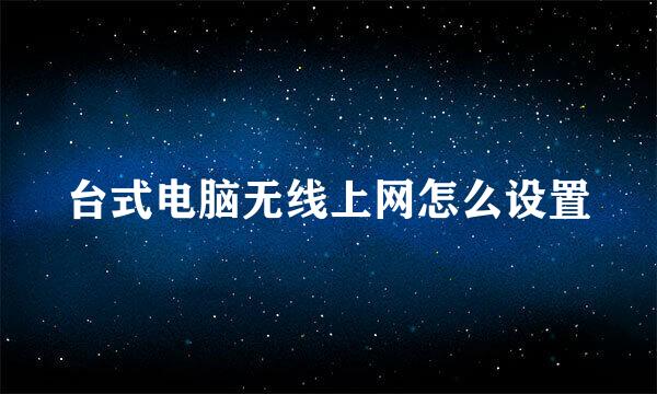 台式电脑无线上网怎么设置