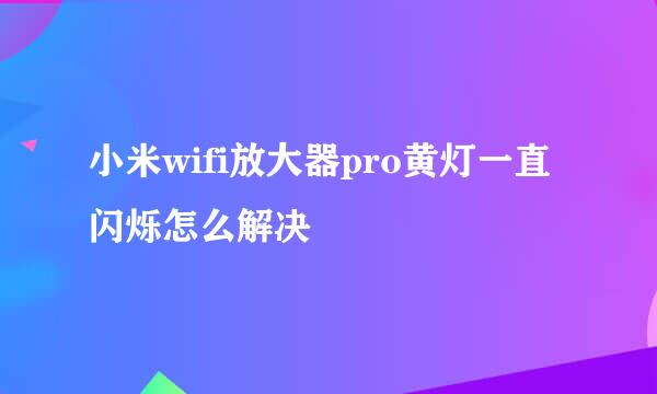 小米wifi放大器pro黄灯一直闪烁怎么解决
