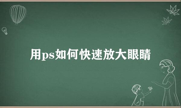 用ps如何快速放大眼睛