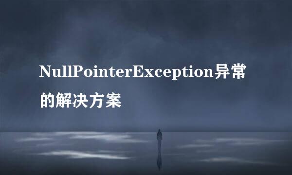 NullPointerException异常的解决方案