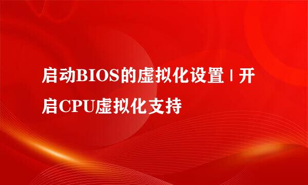 启动BIOS的虚拟化设置 | 开启CPU虚拟化支持