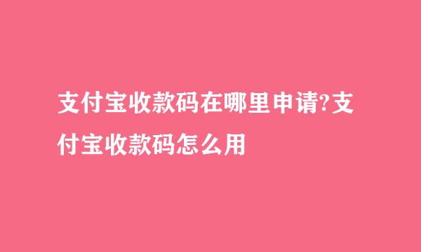 支付宝收款码在哪里申请?支付宝收款码怎么用