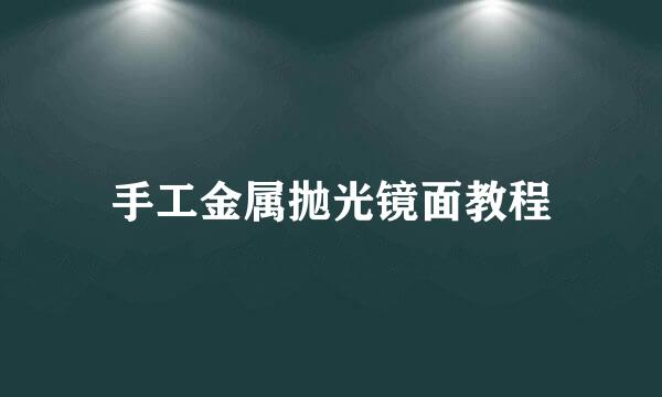 手工金属抛光镜面教程