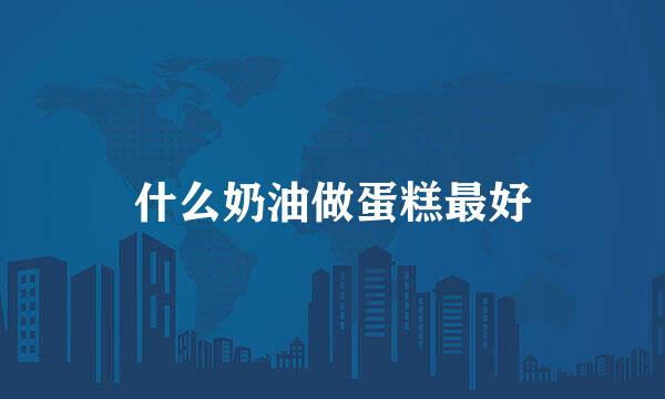 什么奶油做蛋糕最好