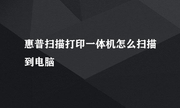 惠普扫描打印一体机怎么扫描到电脑