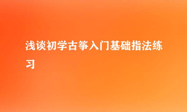 浅谈初学古筝入门基础指法练习
