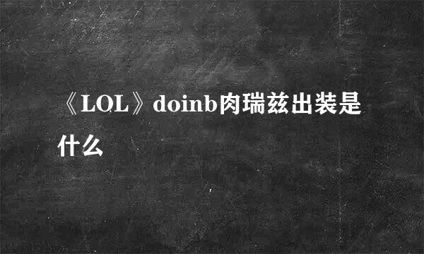 《LOL》doinb肉瑞兹出装是什么