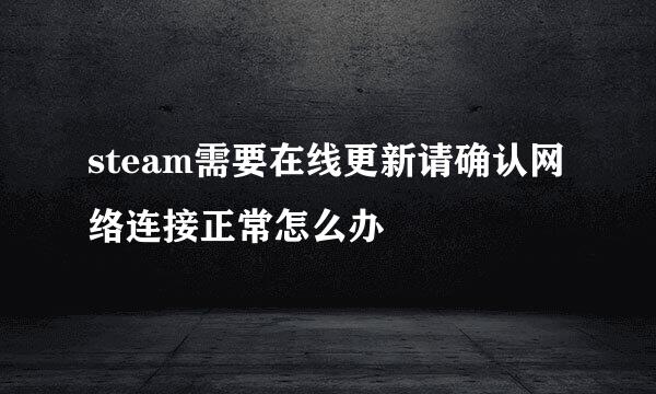 steam需要在线更新请确认网络连接正常怎么办