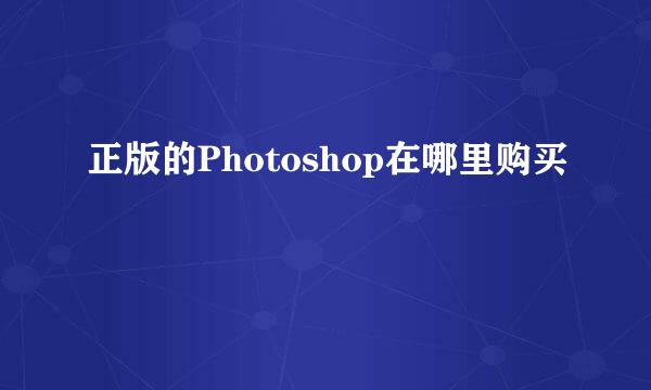 正版的Photoshop在哪里购买