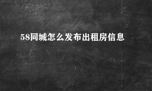 58同城怎么发布出租房信息