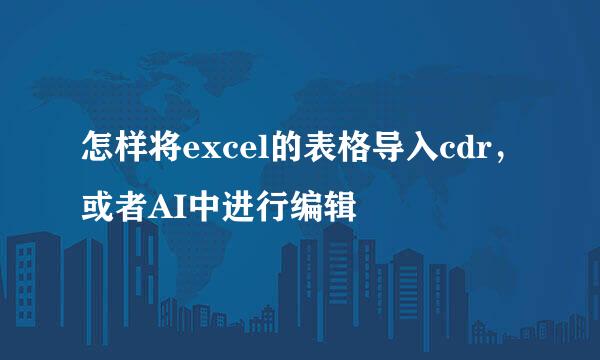 怎样将excel的表格导入cdr，或者AI中进行编辑