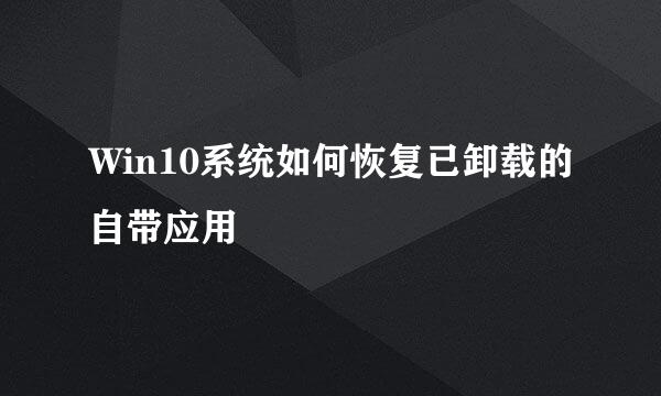 Win10系统如何恢复已卸载的自带应用
