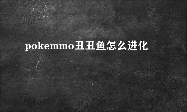 pokemmo丑丑鱼怎么进化