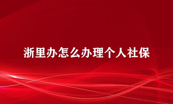 浙里办怎么办理个人社保