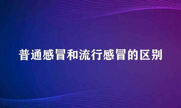 普通感冒和流行感冒的区别