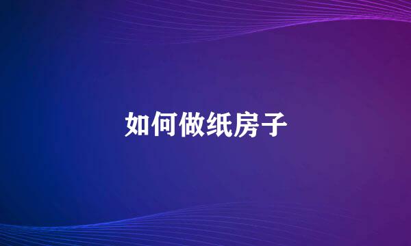 如何做纸房子