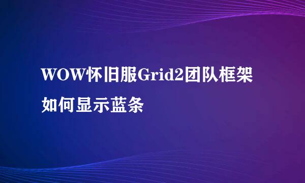 WOW怀旧服Grid2团队框架如何显示蓝条