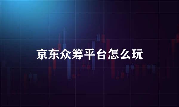 京东众筹平台怎么玩