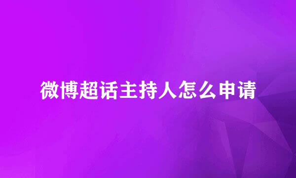 微博超话主持人怎么申请