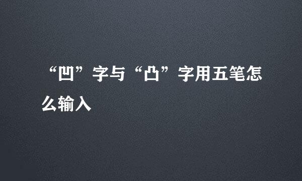 “凹”字与“凸”字用五笔怎么输入