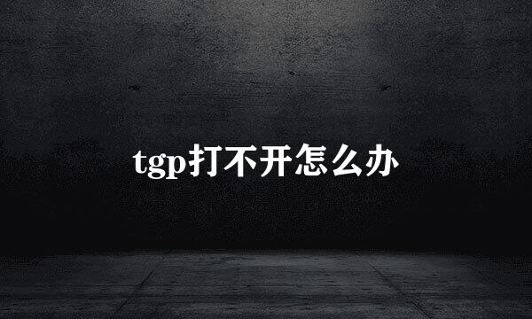 tgp打不开怎么办