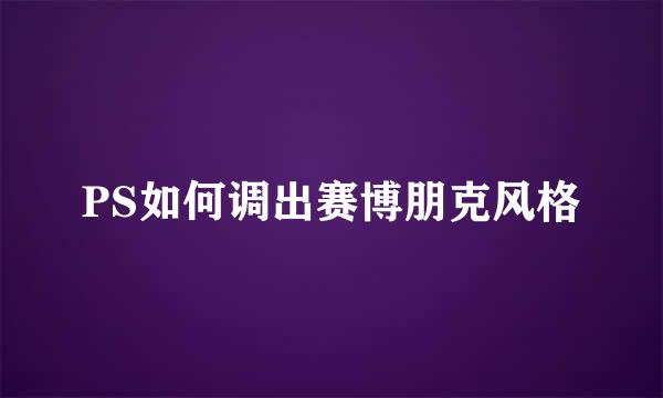 PS如何调出赛博朋克风格