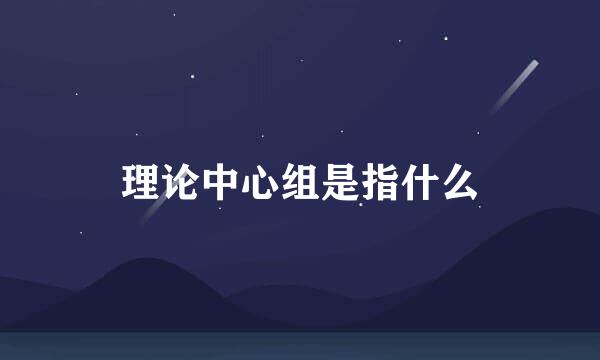 理论中心组是指什么
