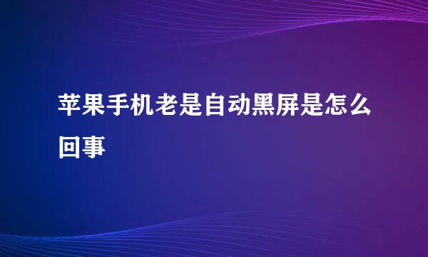 苹果手机老是自动黑屏是怎么回事