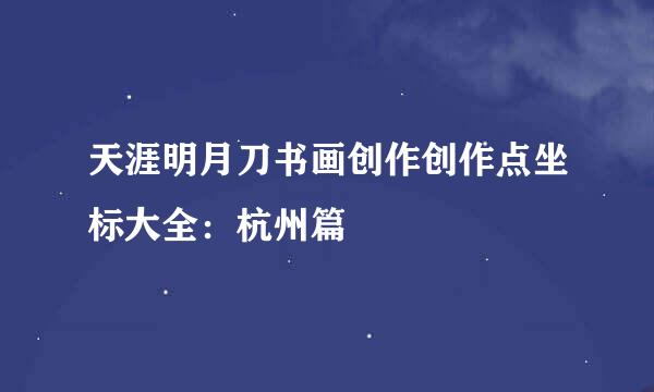 天涯明月刀书画创作创作点坐标大全：杭州篇