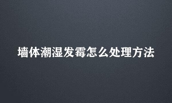 墙体潮湿发霉怎么处理方法