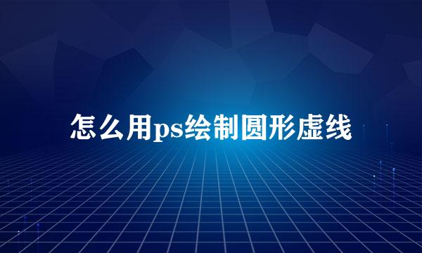 怎么用ps绘制圆形虚线