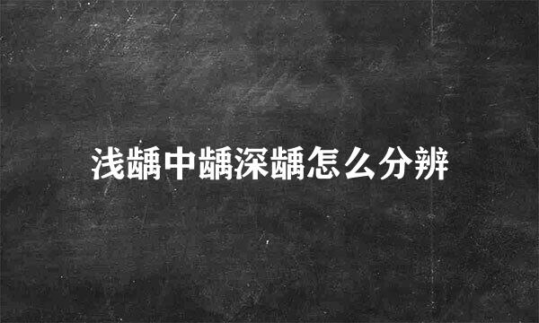 浅龋中龋深龋怎么分辨