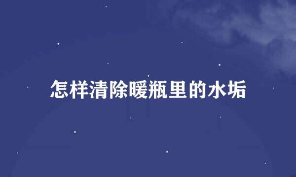 怎样清除暖瓶里的水垢
