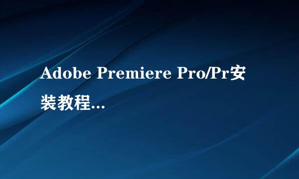 Adobe Premiere Pro/Pr安装教程详解（永久激活)