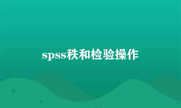 spss秩和检验操作
