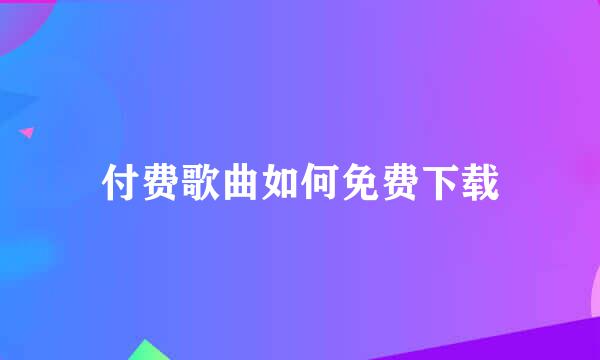 付费歌曲如何免费下载
