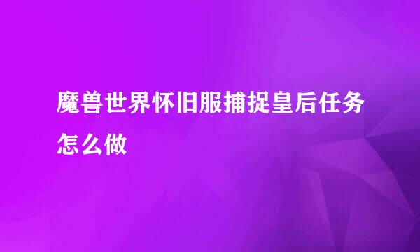 魔兽世界怀旧服捕捉皇后任务怎么做