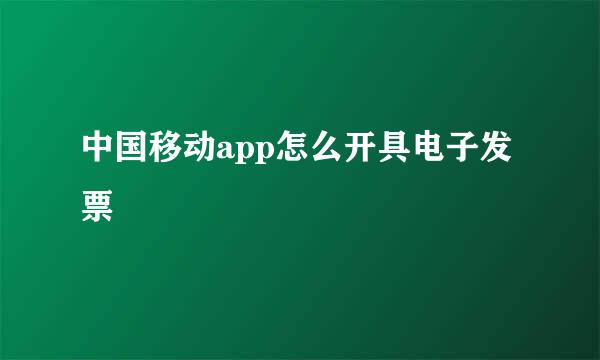 中国移动app怎么开具电子发票