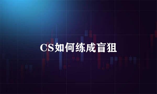 CS如何练成盲狙