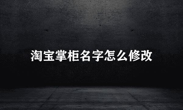 淘宝掌柜名字怎么修改