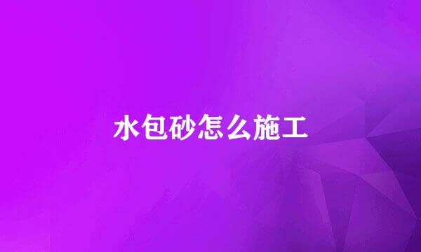 水包砂怎么施工