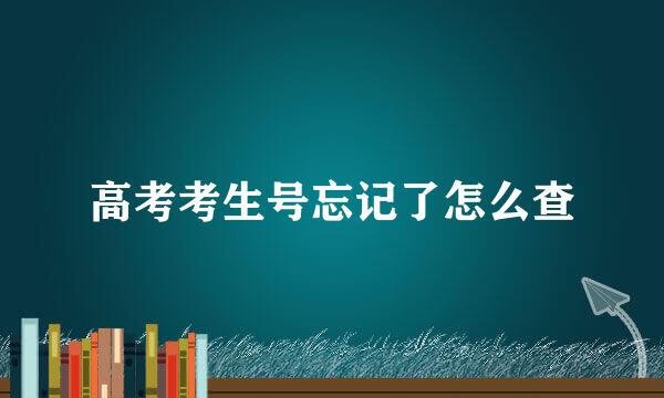 高考考生号忘记了怎么查
