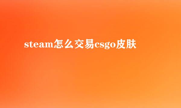 steam怎么交易csgo皮肤