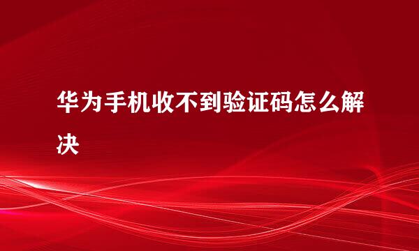 华为手机收不到验证码怎么解决