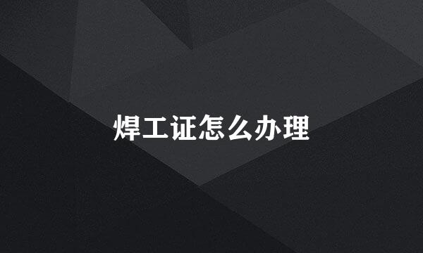 焊工证怎么办理