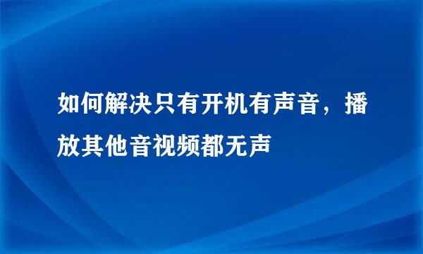 如何解决只有开机有声音，播放其他音视频都无声