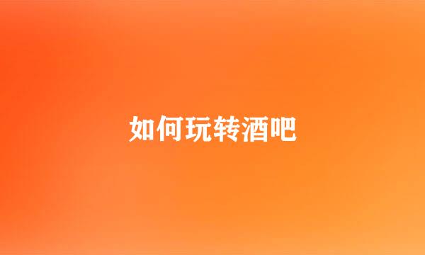 如何玩转酒吧