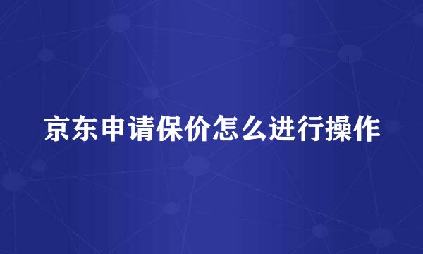 京东申请保价怎么进行操作