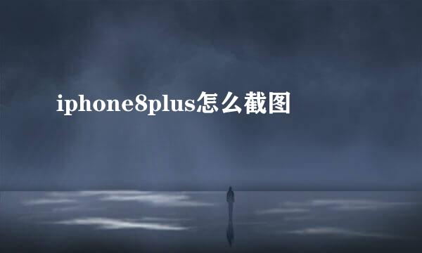 iphone8plus怎么截图