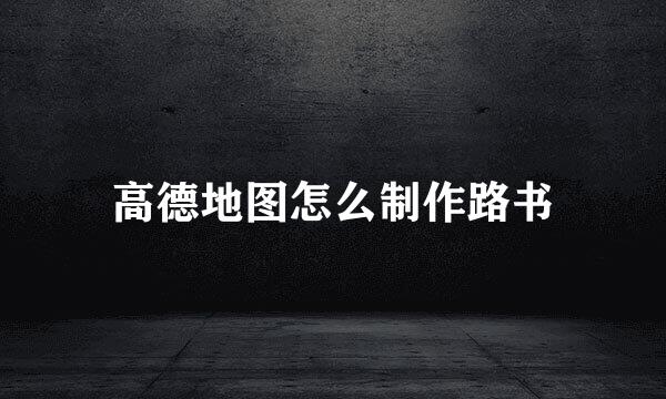 高德地图怎么制作路书